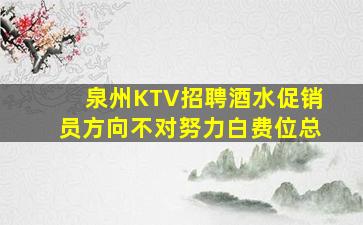 泉州KTV招聘酒水促销员方向不对努力白费位总